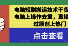 电脑短剧搬运技术干货分享,电脑上操作去重,直接发布,过原创上热门-蜗牛学社