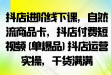 抖店进阶线下课,自然流商品卡,抖店付费短视频(单爆品)抖店运营实操,干货满满-蜗牛学社