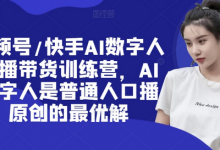 视频号/快手AI数字人口播带货训练营,AI数字人是普通人口播原创的最优解-蜗牛学社