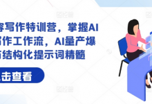 AI+内容写作特训营,掌握AI内容写作工作流,AI量产爆文与结构化提示词精髓-蜗牛学社