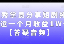 优秀学员分享短剧纯搬运一个月收益1W+【答疑音频】-蜗牛学社