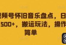 视频号怀旧音乐盘点,日入500+,搬运玩法,操作简单-蜗牛学社