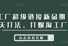 淘工厂超级链接新品期14天打法，打爆淘工厂-蜗牛学社