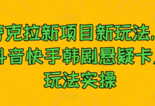 夸克拉新项目新玩法, 抖音快手韩剧悬疑卡点玩法实操-蜗牛学社