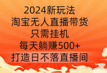 2024新玩法,淘宝无人直播带货,只需挂机,每天躺赚500+ 打造日不落直播间-蜗牛学社