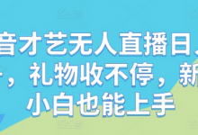 抖音才艺无人直播日入1k+,礼物收不停,新人小白也能上手-蜗牛学社