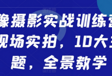 人像摄影实战训练营,现场实拍,10大主题,全景教学-蜗牛学社