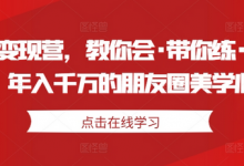 美学变现营，教你会·带你练·解你惑，年入千万的朋友圈美学心法-蜗牛学社