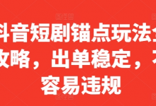 抖音短剧锚点玩法全攻略,出单稳定,不容易违规-蜗牛学社