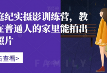 家庭纪实摄影训练营,教你在普通人的家里能拍出好照片-蜗牛学社