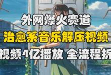 外网爆火赛道,治愈系音乐解压视频,单视频最高4亿播放 ,全流程拆解-蜗牛学社