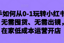 新手如何从0-1玩转小红书店铺,无需囤货、无需出镜,可在家低成本运营开店-蜗牛学社