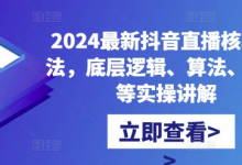 2024最新抖音直播核心玩法,底层逻辑、算法、起号等实操讲解-蜗牛学社