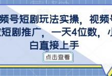 视频号短剧玩法实操,视频号做短剧推广,一天4位数,小白直接上手-蜗牛学社