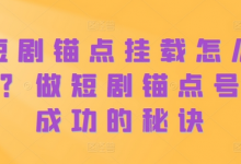 短剧锚点挂载怎么做？做短剧锚点号必成功的秘诀-蜗牛学社
