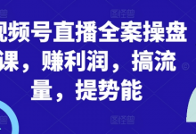 视频号直播全案操盘课,赚利润,搞流量,提势能-蜗牛学社