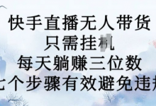 10月新玩法,快手无人直播带货,每天躺赚三位数,七个步骤有效避免违规-蜗牛学社