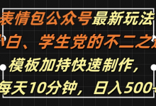 表情包公众号最新玩法,小白、学生党的不二之选,模板加持快速制作,每天10分钟,日入500+-蜗牛学社