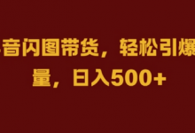 抖音闪图带货,轻松引爆流量,日入几张-蜗牛学社