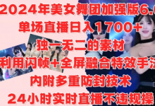 2024年美女舞团加强版6.0,单场直播日入1.7k,利用闪帧+全屏融合特效手法,24小时实时直播不违规操-蜗牛学社