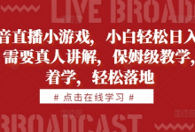 抖音直播小游戏,小白轻松日入1k+,需要真人讲解,保姆级教学,跟着学,轻松落地-蜗牛学社
