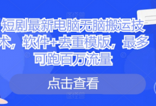 短剧最新电脑无脑搬运技术,软件+去重模版,最多可跑百万流量-蜗牛学社