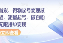 全网首发,得物起号变现技术教程,矩量起号,破百粉后,无限接单变现-蜗牛学社