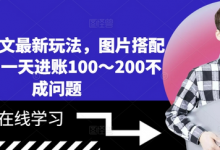 小说推文最新玩法,图片搭配文案,一天进账100~200不成问题-蜗牛学社