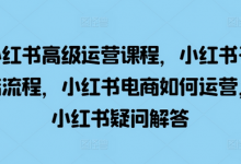 小红书高级运营课程，小红书开店流程，小红书电商如何运营，小红书疑问解答-蜗牛学社