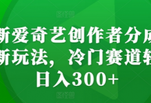 最新爱奇艺创作者分成计划新玩法，冷门赛道轻松日入300+-蜗牛学社