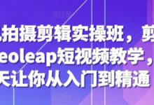 手机拍摄剪辑实操班，剪映videoleap短视频教学，7天让你从入门到精通-蜗牛学社