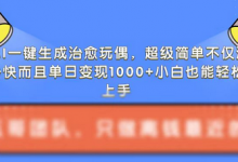 AI一键生成治愈玩偶，超级简单，不仅涨粉快而且单日变现1k-蜗牛学社