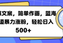 火爆文案，简单作画，蓝海赛道暴力涨粉，轻松日入5张-蜗牛学社