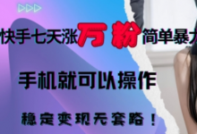 快手七天涨万粉简单暴力，手机就可以操作，稳定变现无套路!-蜗牛学社