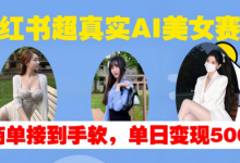 小红书超真实AI美女赛道，商单拿到手软，单日变现500+-蜗牛学社