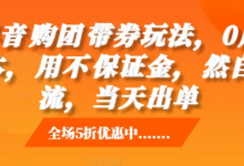 抖音购团带券玩法,0成本,用不保证金,然自流,当天出单-蜗牛学社