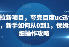 网盘拉新项目，夸克百度uc迅雷一起搞，新手如何从0到1，保姆级详细操作攻略-蜗牛学社