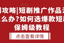 选剧攻略|短剧推广作品没人看怎么办?如何选爆款短剧，保姆级教程-蜗牛学社
