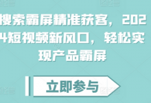 搜索霸屏精准获客,2024短视频新风口,轻松实现产品霸屏-蜗牛学社