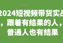 2024短视频带货实战课,跟着有结果的人,让普通人也有结果-蜗牛学社