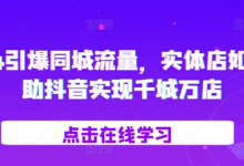 2024引爆同城流量，​实体店如何借助抖音实现千城万店-蜗牛学社