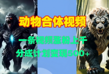 动物合体视频,一条视频涨粉上千,一键生成,分成计划变现5张-蜗牛学社