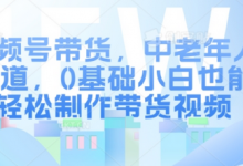 视频号带货，中老年人赛道，0基础小白也能轻松制作带货视频-蜗牛学社