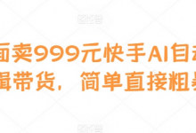 外面卖999元快手AI自动剪辑带货,简单直接粗暴-蜗牛学社
