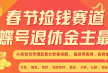 春节捡钱赛道，蝴蝶号退休金主最爱，AI轻松创作爆款美女野兽视频，福禄寿喜财吉祥如意升级版3.0-蜗牛学社