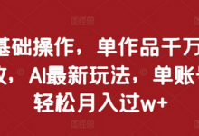0基础操作,单作品千万播放,AI最新玩法,单账号轻松月入过w+-蜗牛学社