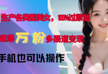 AI生产各类型美女,100%过原创,快速爆万粉,多渠道变现,新手可做-蜗牛学社