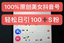 制作100%过原创的美女抖音号，小白轻松上手，日引S粉上百+含金量极高-蜗牛学社