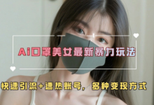 AI口罩美女最新暴力玩法,快速引流+速热账号,多种变现方式-蜗牛学社