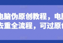 短剧电脑伪原创教程,电脑深度去重全流程,可过原创-蜗牛学社